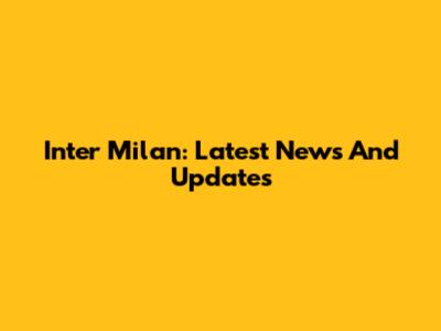 Inter Milan: Latest News And Updates