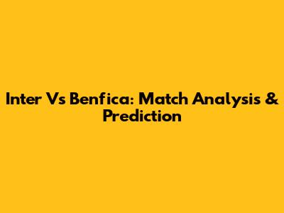 Inter Vs Benfica: Match Analysis & Prediction