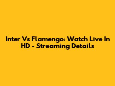 Inter Vs Flamengo: Watch Live In HD - Streaming Details