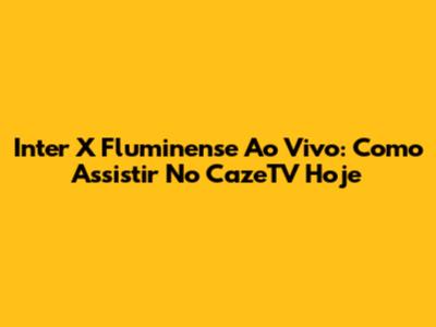 Inter X Fluminense Ao Vivo: Como Assistir No CazeTV Hoje