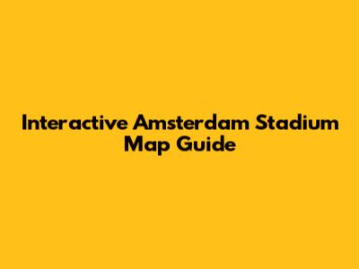 Interactive Amsterdam Stadium Map Guide