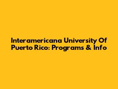Interamericana University Of Puerto Rico: Programs & Info