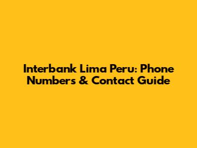 Interbank Lima Peru: Phone Numbers & Contact Guide