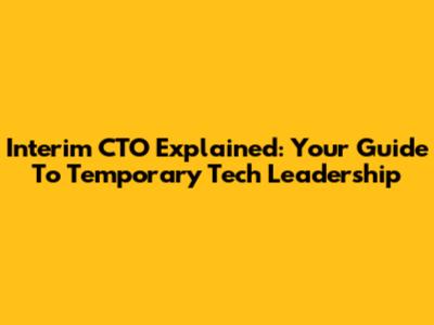 Interim CTO Explained: Your Guide To Temporary Tech Leadership