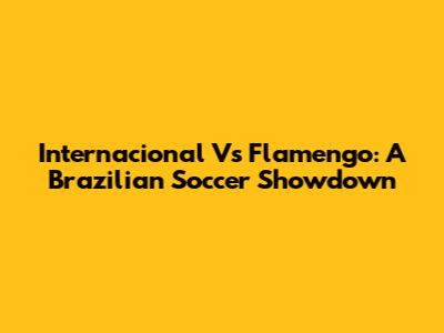 Internacional Vs Flamengo: A Brazilian Soccer Showdown