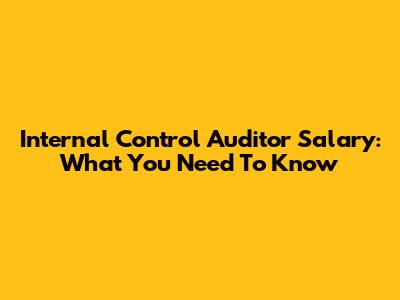 Internal Control Auditor Salary: What You Need To Know