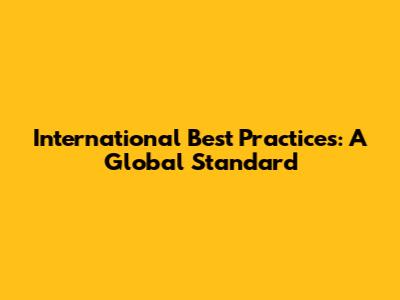 International Best Practices: A Global Standard