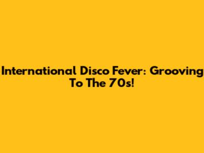 International Disco Fever: Grooving To The 70s!