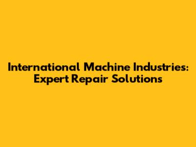 International Machine Industries: Expert Repair Solutions