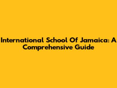International School Of Jamaica: A Comprehensive Guide