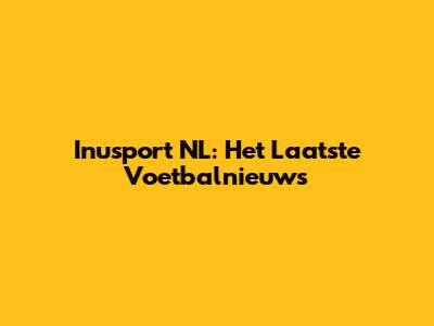Inusport NL: Het Laatste Voetbalnieuws