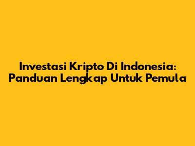 Investasi Kripto Di Indonesia: Panduan Lengkap Untuk Pemula