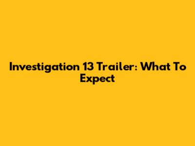 Investigation 13 Trailer: What To Expect