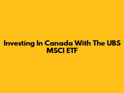 Investing In Canada With The UBS MSCI ETF