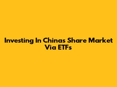 Investing In China's Share Market Via ETFs