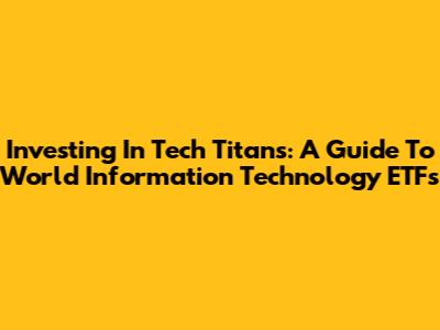 Investing In Tech Titans: A Guide To World Information Technology ETFs