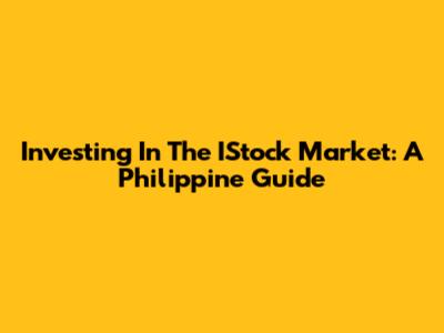 Investing In The IStock Market: A Philippine Guide