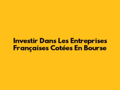 Investir Dans Les Entreprises Françaises Cotées En Bourse