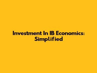 Investment In IB Economics: Simplified