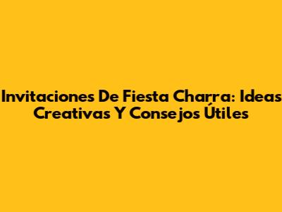 Invitaciones De Fiesta Charra: Ideas Creativas Y Consejos Útiles