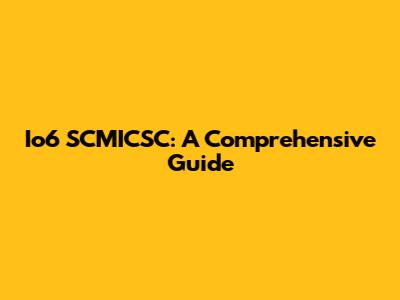 Io6 SCMICSC: A Comprehensive Guide