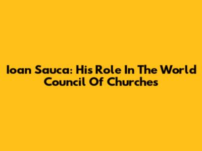 Ioan Sauca: His Role In The World Council Of Churches