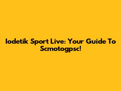 Iodetik Sport Live: Your Guide To Scmotogpsc!