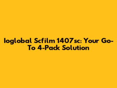 Ioglobal Scfilm 1407sc: Your Go-To 4-Pack Solution