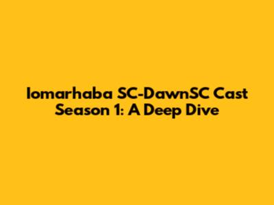 Iomarhaba SC-DawnSC Cast Season 1: A Deep Dive