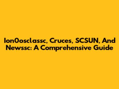 Ion0osclassc, Cruces, SCSUN, And Newssc: A Comprehensive Guide