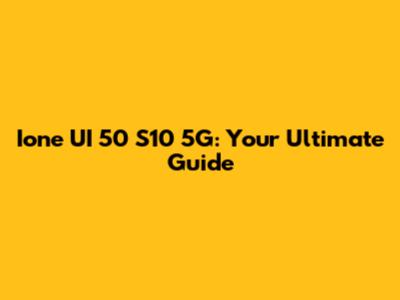 Ione UI 50 S10 5G: Your Ultimate Guide