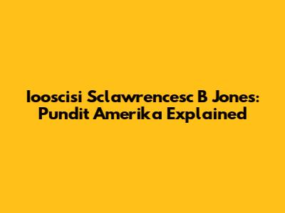 Iooscisi Sclawrencesc B Jones: Pundit Amerika Explained