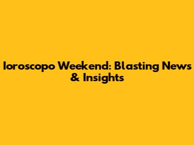 Ioroscopo Weekend: Blasting News & Insights