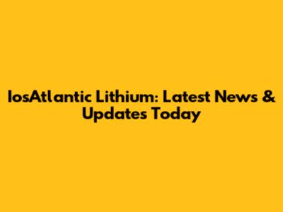 IosAtlantic Lithium: Latest News & Updates Today