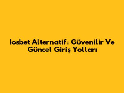 Iosbet Alternatif: Güvenilir Ve Güncel Giriş Yolları
