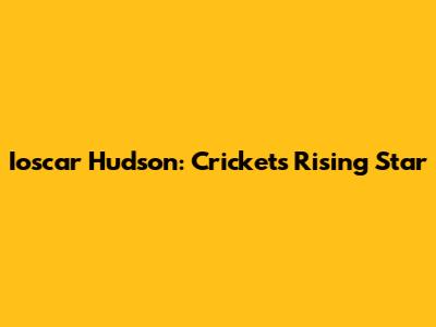 Ioscar Hudson: Cricket's Rising Star