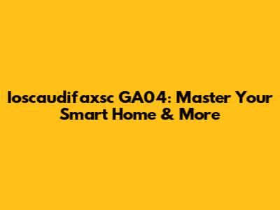 Ioscaudifaxsc GA04: Master Your Smart Home & More