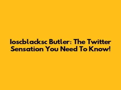 Ioscblacksc Butler: The Twitter Sensation You Need To Know!
