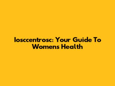 Iosccentrosc: Your Guide To Women's Health
