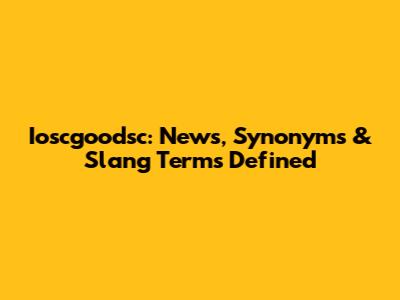 Ioscgoodsc: News, Synonyms & Slang Terms Defined