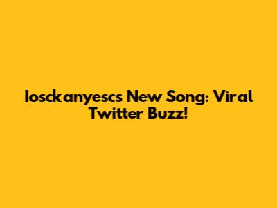 Iosckanyesc's New Song: Viral Twitter Buzz!