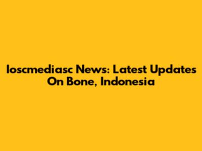 Ioscmediasc News: Latest Updates On Bone, Indonesia