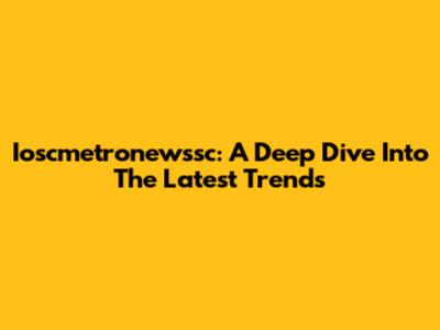 Ioscmetronewssc: A Deep Dive Into The Latest Trends