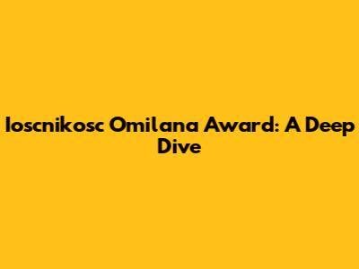 Ioscnikosc Omilana Award: A Deep Dive