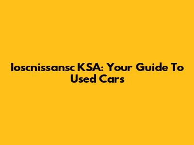 Ioscnissansc KSA: Your Guide To Used Cars