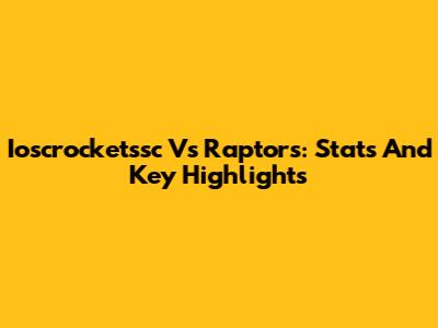 Ioscrocketssc Vs Raptors: Stats And Key Highlights
