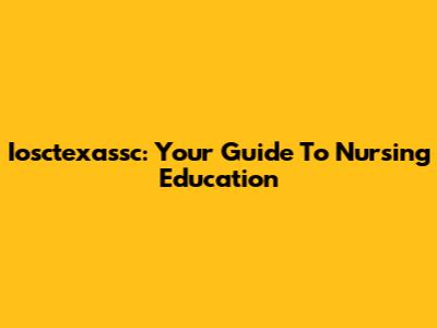 Iosctexassc: Your Guide To Nursing Education