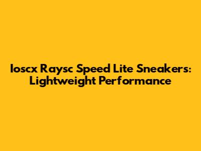 Ioscx Raysc Speed Lite Sneakers: Lightweight Performance