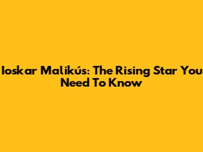 Ioskar Malikús: The Rising Star You Need To Know