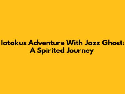 Iotaku's Adventure With Jazz Ghost: A Spirited Journey